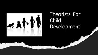 Theorists For
Child
Development
 