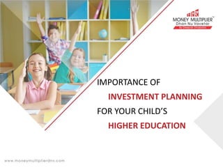 IMPORTANCE OF
INVESTMENT PLANNING
FOR YOUR CHILD’S
HIGHER EDUCATION
 