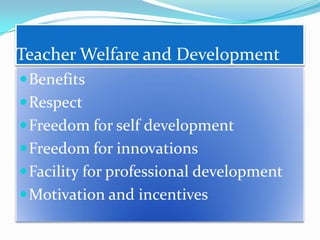 Teacher Welfare and Development
 Benefits
 Respect
 Freedom for self development
 Freedom for innovations
 Facility for professional development

 Motivation and incentives

 