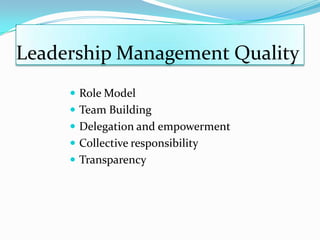 Leadership Management Quality
 Role Model
 Team Building
 Delegation and empowerment

 Collective responsibility
 Transparency

 
