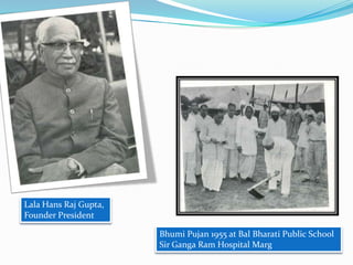 pics

Lala Hans Raj Gupta,
Founder President
Bhumi Pujan 1955 at Bal Bharati Public School
Sir Ganga Ram Hospital Marg

 