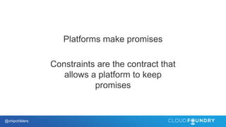 @chipchilders
Platforms make promises
Constraints are the contract that
allows a platform to keep
promises