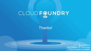 @chipchilders
Chip Childers, VP Technology
Cloud Foundry Foundation
Thanks!