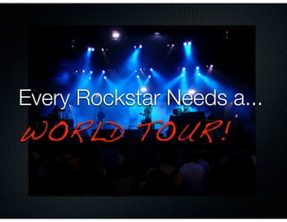 Every Rockstar Needs a...
WORLD TOUR!
 