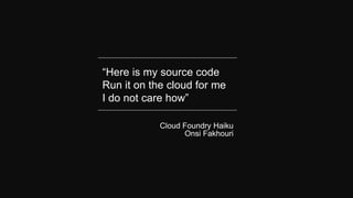 Cloud Foundry Haiku
Onsi Fakhouri
“Here is my source code
Run it on the cloud for me
I do not care how”
 