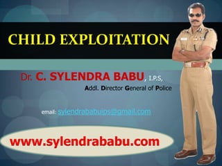 CHILD EXPLOITATION
Dr. C. SYLENDRA BABU, I.P.S,
Addl. Director General of Police
email: sylendrababuips@gmail.com

www.sylendrababu.com

 