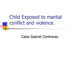Child Exposed to marital conflict and violence. Calos Gabriel Contreras. 