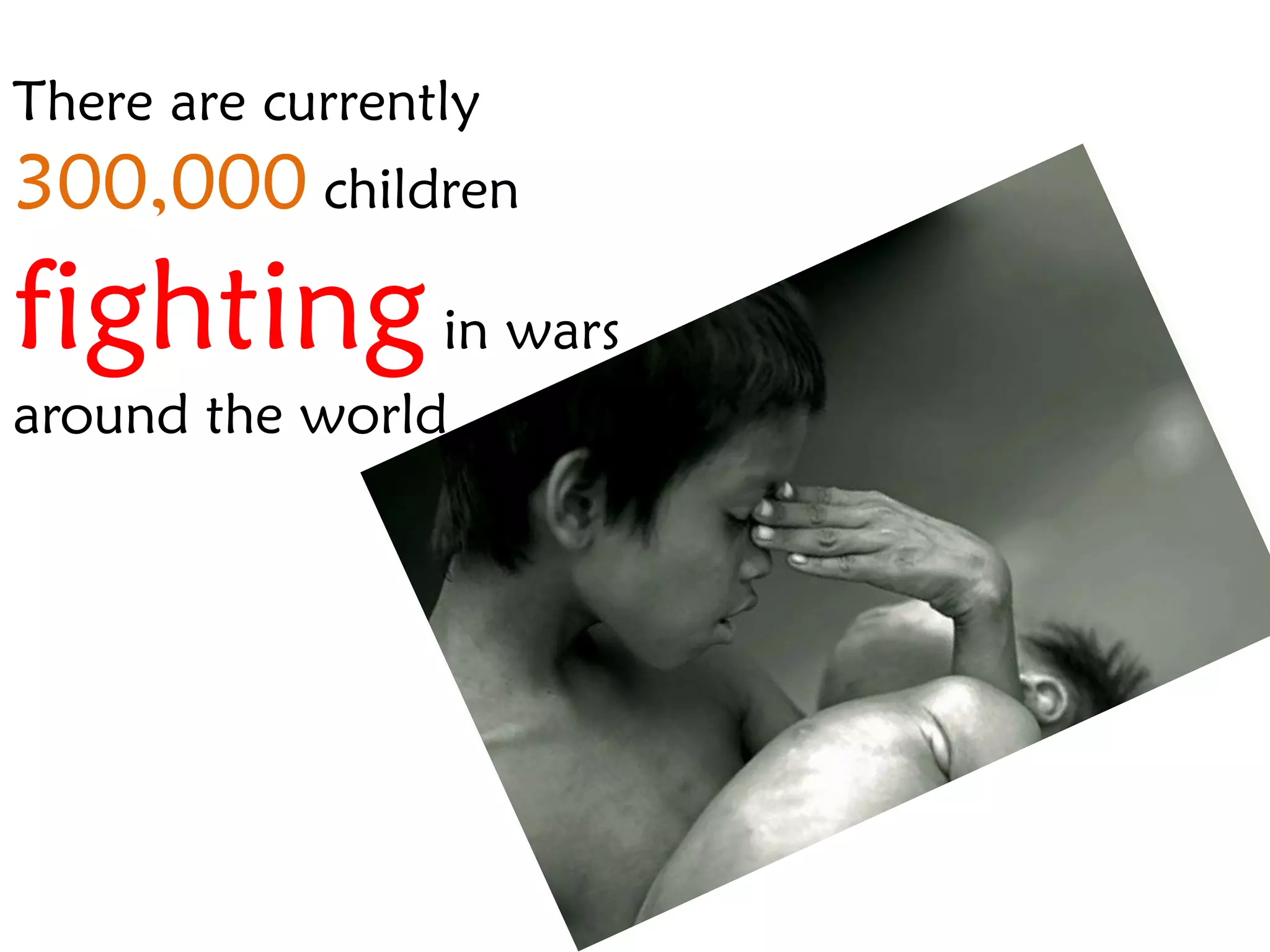 There are currently
300,000 children
fighting in wars
around the world
 