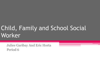 Child, Family and School Social Worker Juliee Garibay And Eric Horta Period 6 