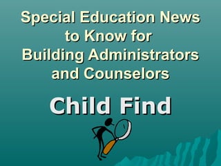 Special Education NewsSpecial Education News
to Know forto Know for
Building AdministratorsBuilding Administrators
and Counselorsand Counselors
Child FindChild Find
 
