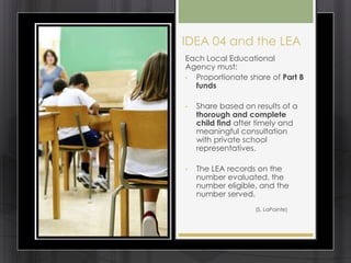 IDEA 04 and the LEA
Each Local Educational
Agency must:
• Proportionate share of Part B
  funds

•   Share based on result...