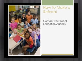 How to Make a
Referral

Contact your Local
Education Agency
 