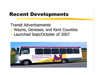 Recent Developments

Transit Advertisements
• Wayne, Genesee, and Kent Counties
• Launched Sept/October of 2007
 