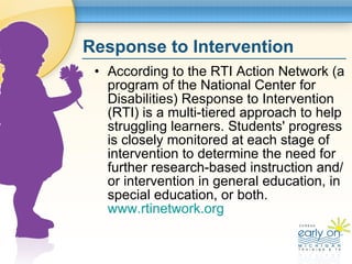Response to Intervention <ul><li>According to the RTI Action Network (a program of the National Center for Disabilities) R...