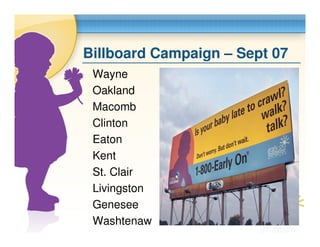 Billboard Campaign – Sept 07
 Wayne
 Oakland
 Macomb
 Clinton
 Eaton
 Kent
 St. Clair
 Livingston
 Genesee
 Washtenaw
 