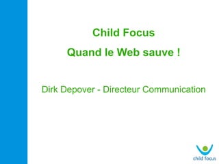 Child Focus
     Quand le Web sauve !


Dirk Depover - Directeur Communication
 