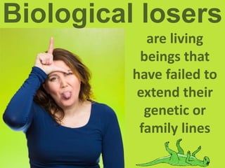 Biological losers
are living
beings that
have failed to
extend their
genetic or
family lines
 