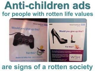 Anti-children ads
for people with rotten life values
are signs of a rotten society
 