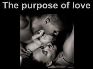 The purpose of love
 