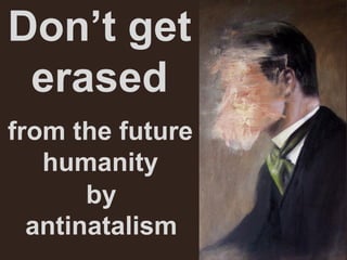 Don’t get
erased
by
antinatalism
from the future
humanity
 
