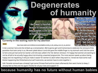 https://www.reddit.com/r/childfree/comments/c6q82k/currently_in_the_waiting_room_for_my_abortion/
because humanity has no future without human babies
of humanity
Degenerates
 