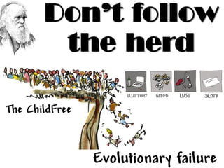 Evolutionary failure
Don’t follow
the herd
The ChildFree
 