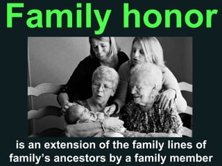 Family honor
is an extension of the family lines of
family’s ancestors by a family member
 