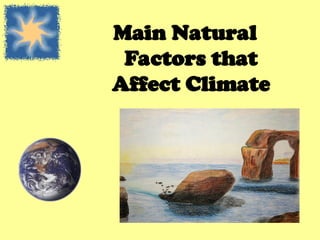 Main Natural
Factors that
Affect Climate
 