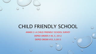 CHILD FRIENDLY SCHOOL
ANNEX 2-A CHILD FRIENDLY SCHOOL SURVEY
DEPED ORDER # 40, S. 2012
DEPED ORDER #55, S.2013
 