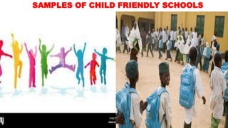 SAMPLES OF CHILD FRIENDLY SCHOOLS
 