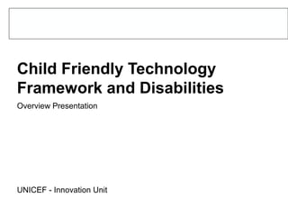 Child Friendly Technology
Framework and Disabilities
Overview Presentation




UNICEF - Innovation Unit
 