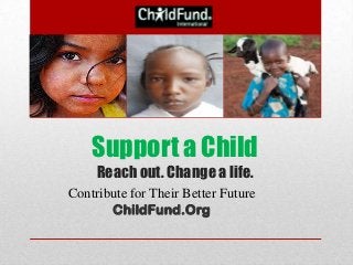 Support a Child
     Reach out. Change a life.
Contribute for Their Better Future
       ChildFund.Org
 