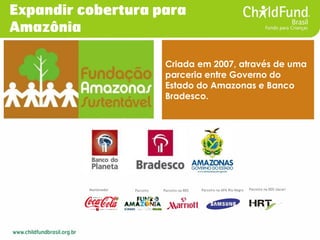 Criada em 2007, através de uma parceria entre Governo do Estado do Amazonas e Banco Bradesco. 
Mantenedor 
Parceiro 
Parce...