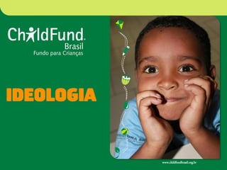 IDEOLOGIA 
www.childfundbrasil.org.br 
 