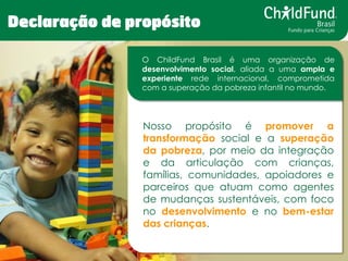 www.childfundbrasil.org.br 
Declaração de propósito 
Nosso propósito é promover a transformação social e a superação da po...