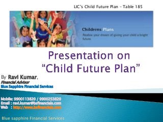 LIC’s Child Future Plan – Table 185

By Ravi Kumar,
Financial Advisor

Blue Sapphire Financial Services
Mobile: 9900113820 / 9900253820
Email : ravi.kumar@bsfinancials.com
Web : http://www.bsfinancials.com

 