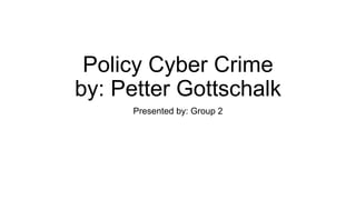 Policy Cyber Crime
by: Petter Gottschalk
Presented by: Group 2
 