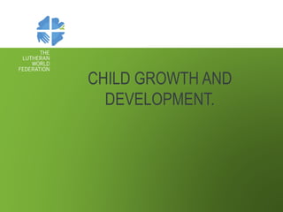 CHILD GROWTH AND
DEVELOPMENT.
 