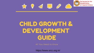 CHILD GROWTH &
DEVELOPMENT
GUIDE
All You Need to Know
https://www.srcc.org.in/
 