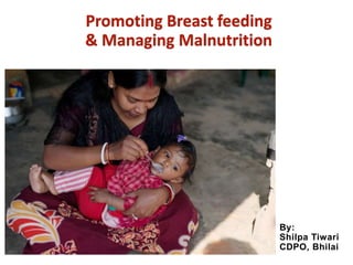 Promoting Breast feeding
& Managing Malnutrition
By:
Shilpa Tiwari
CDPO, Bhilai
 