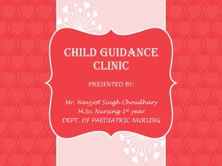 Child guidance
     clinic
       PRESENTED BY:


Mr. Navjyot Singh Choudhary
    M.Sc. Nursing 1st year
DEPT. OF PAEDIATRIC NURSING
 