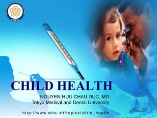 LOGO
CHILD HEALTH
ht t p: // www. wh o . int / t opic s /c hild_healt h
NGUYEN HUU CHAU DUC, MD
Tokyo Medical and Dental University
 