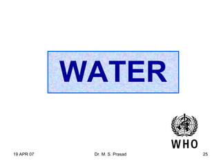 19 APR 07 Dr. M. S. Prasad 25
WATER
 