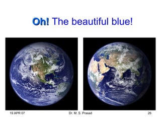 19 APR 07 Dr. M. S. Prasad 26
Oh!Oh! The beautiful blue!
 