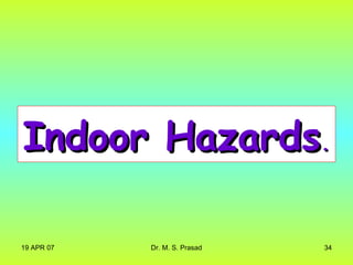 19 APR 07 Dr. M. S. Prasad 34
Indoor HazardsIndoor Hazards..
 