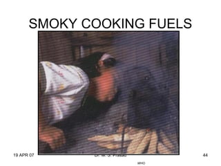 19 APR 07 Dr. M. S. Prasad 44
SMOKY COOKING FUELS
WHO
 