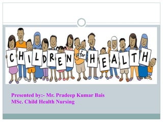 Presented by:- Mr. Pradeep Kumar Bais
MSc. Child Health Nursing
 