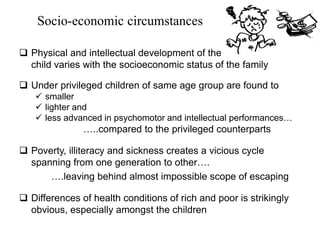 Socio-economic circumstances
 Physical and intellectual development of the
child varies with the socioeconomic status of ...