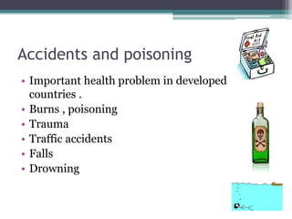 Accidents and poisoning
• Important health problem in developed
countries .
• Burns , poisoning
• Trauma
• Traffic accidents
• Falls
• Drowning
 