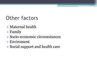 Other factors
• Maternal health
• Family
• Socio-economic circumstances
• Enviroment
• Social support and health care
 